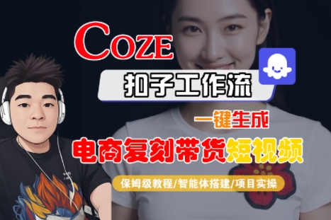 Coze扣子工作流一键生成电商复刻带货短视频，保姆级教程-智能体搭建-项目实操-低成本创业项目大全｜短视频带货+AI副业变现｜知行创业网