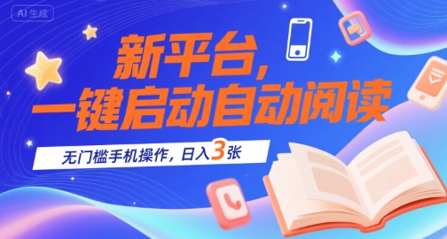 新平台，一键启动自动阅读，无门槛手机操作，日入3张+【揭秘】-低成本创业项目大全｜短视频带货+AI副业变现｜知行创业网