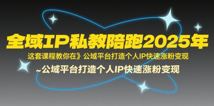 全域IP私教陪跑2025年，这套课程教你在​公域平台打造个人IP快速涨粉变现-低成本创业项目大全｜短视频带货+AI副业变现｜知行创业网
