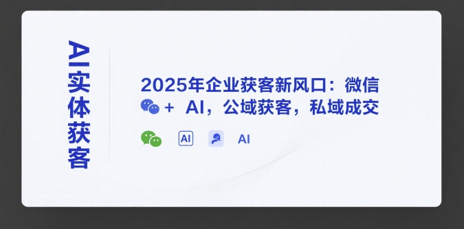 AI实体获客，2025年企业获客新风口：微信+ AI，公域获客，私域成交-低成本创业项目大全｜短视频带货+AI副业变现｜知行创业网