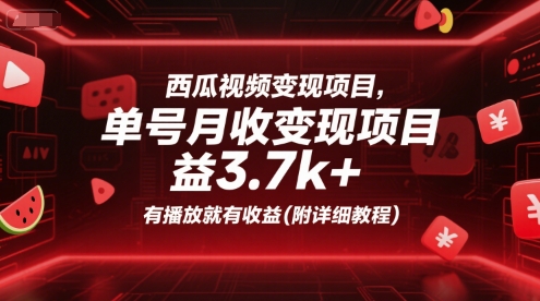 西瓜视频变现项目，单号月收益3.7k+，有播放就有收益(附详细教程)-低成本创业项目大全｜短视频带货+AI副业变现｜知行创业网