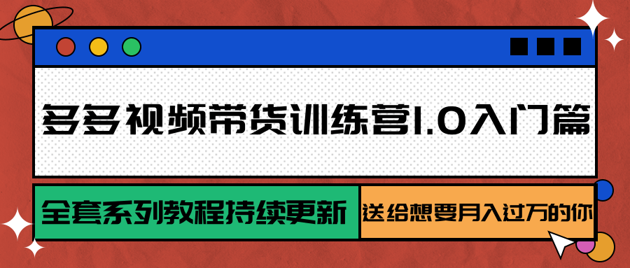 多多视频带货训练营1.0入门篇，全套系列教程持续更新，送给想要月入过万的你-低成本创业项目大全｜短视频带货+AI副业变现｜知行创业网