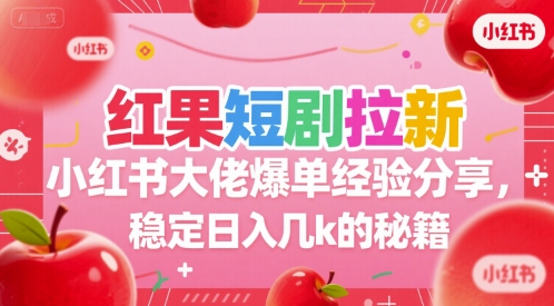 红果短剧拉新小红书大佬爆单经验分享，稳定日入几k的秘籍-低成本创业项目大全｜短视频带货+AI副业变现｜知行创业网