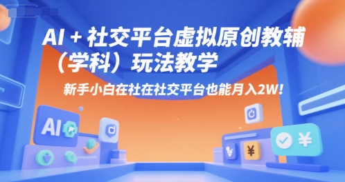 AI+小红书虚拟原创教辅（学科）玩法教学，新手小白在小红书也能月入2W-低成本创业项目大全｜短视频带货+AI副业变现｜知行创业网