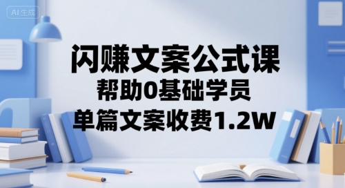 闪赚文案公式课，帮助0基础学员，单篇文案收费1.2W-低成本创业项目大全｜短视频带货+AI副业变现｜知行创业网