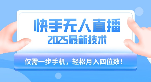 【快手无人直播】2025年最新玩法，只需一部手机，轻松月入四位数【揭秘】-低成本创业项目大全｜短视频带货+AI副业变现｜知行创业网