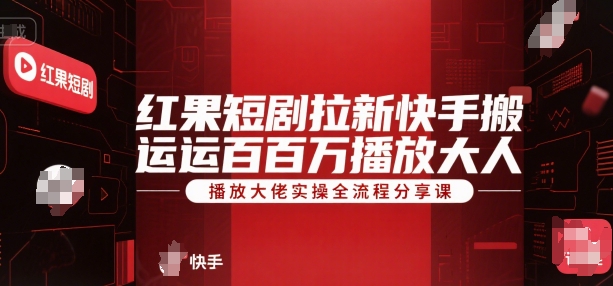 红果短剧拉新快手搬运百万播放大佬实操全流程分享课-低成本创业项目大全｜短视频带货+AI副业变现｜知行创业网