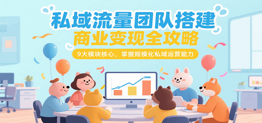私域流量团队搭建商业变现全攻略，9大模块核心，掌握规模化私域运营能力-低成本创业项目大全｜短视频带货+AI副业变现｜知行创业网
