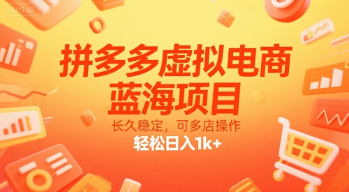 拼多多虚拟电商，蓝海项目，长久稳定，可多店操作，轻松日入1k+-低成本创业项目大全｜短视频带货+AI副业变现｜知行创业网