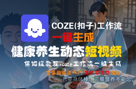 COZE(扣子)工作流一键生成健康养生动态短视频，保姆级教程，零基础快速入门-低成本创业项目大全｜短视频带货+AI副业变现｜知行创业网