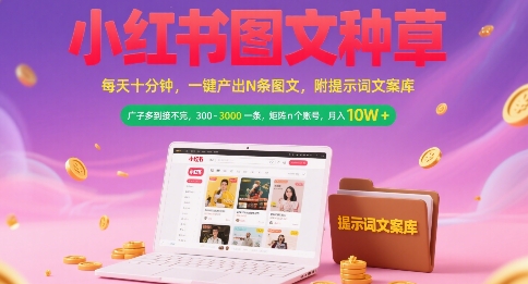小红书图文种草，每天十分钟，一键产出N条图文， 广子多到接不完， 300-3k一条，矩阵n个账号月入几个W-低成本创业项目大全｜短视频带货+AI副业变现｜知行创业网