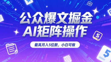 公众爆文掘金，AI矩阵操作，最高月入5位数，小白可做-低成本创业项目大全｜短视频带货+AI副业变现｜知行创业网