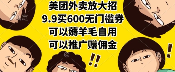 美团外卖放大招，9.9买600无门槛券，可以薅羊毛自用，可以推广挣佣金【揭秘】-低成本创业项目大全｜短视频带货+AI副业变现｜知行创业网