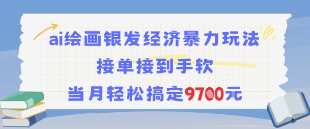 AI绘画银发经济暴力玩法，接单接到手软，当月轻松搞定9.7k-低成本创业项目大全｜短视频带货+AI副业变现｜知行创业网