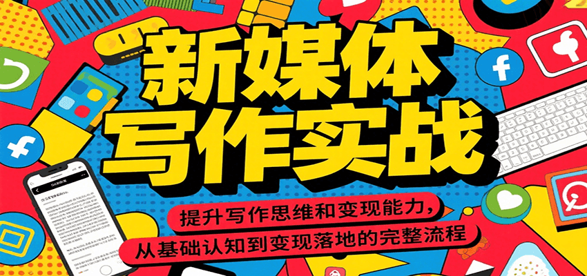 新媒体写作实战，提升写作思维和变现能力，从基础认知到变现落地的完整流程-低成本创业项目大全｜短视频带货+AI副业变现｜知行创业网