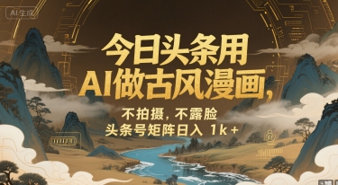 今日头条用AI做古风漫画，不拍摄，不露脸，头条号矩阵日入1k+-低成本创业项目大全｜短视频带货+AI副业变现｜知行创业网