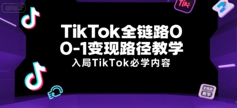 TikTok全链路0-1变现路径教学，入局TikTok必学内容-低成本创业项目大全｜短视频带货+AI副业变现｜知行创业网