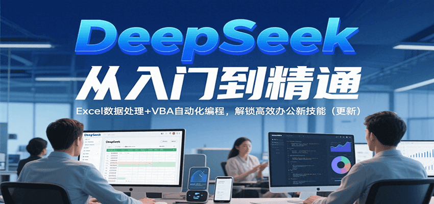 DeepSeek从入门到精通，Excel数据处理+VBA自动化编程，解锁高效办公新技能（更新）-低成本创业项目大全｜短视频带货+AI副业变现｜知行创业网