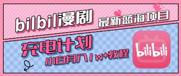最新蓝海项目，B站充电计划，小白也能月入1w+-低成本创业项目大全｜短视频带货+AI副业变现｜知行创业网