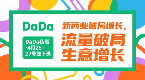 DaDa私域·4月25-27号线下课，新商业破局增长，流量破局，生意增长-低成本创业项目大全｜短视频带货+AI副业变现｜知行创业网