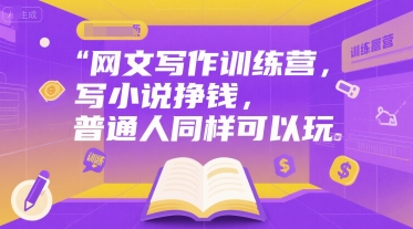 网文写作训练营，写小说挣钱，普通人同样可以玩-低成本创业项目大全｜短视频带货+AI副业变现｜知行创业网