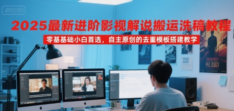 2025最新进阶影视解说搬运洗稿教程，零基础小白首选，自主原创的去重模板搭建教学-低成本创业项目大全｜短视频带货+AI副业变现｜知行创业网
