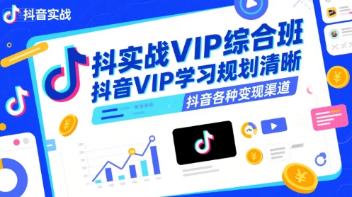 抖音实战VIP综合班，抖音VIP学习规划请晰抖音各种变现渠道-低成本创业项目大全｜短视频带货+AI副业变现｜知行创业网