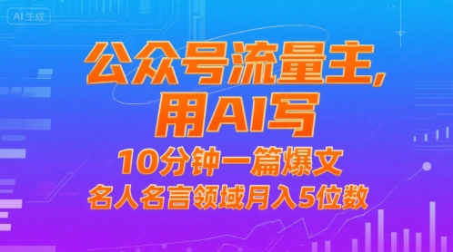 公众号流量主，用AI写，10分钟一篇爆文，名人名言领域月入5位数-低成本创业项目大全｜短视频带货+AI副业变现｜知行创业网