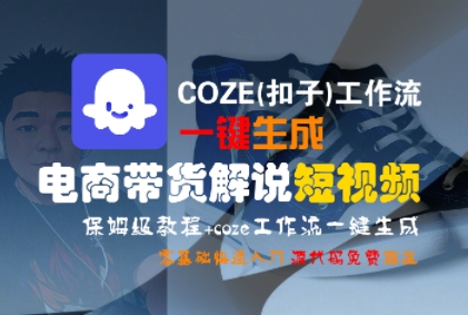 COZE(扣子)工作流一键生成电商带货解说短视频，保姆级教程，0基础快手入门-低成本创业项目大全｜短视频带货+AI副业变现｜知行创业网