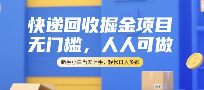 快递回收掘金项目，无门槛，人人可做，新手小白当天上手，轻松日入多张【揭秘】-低成本创业项目大全｜短视频带货+AI副业变现｜知行创业网