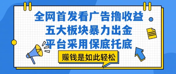 全网首发看广告撸收益，五大板块暴力出金，平台采用保底托底，挣钱是如此轻松作【揭秘】-低成本创业项目大全｜短视频带货+AI副业变现｜知行创业网