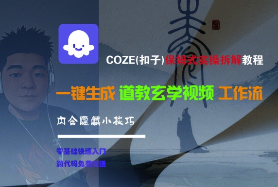 COZE(扣子)保姆式实操拆解教程，一键生成道教玄学视频工作流，内含隐藏小技巧-低成本创业项目大全｜短视频带货+AI副业变现｜知行创业网