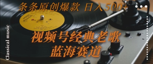 视频号经典老歌，蓝海赛道，日入5张+ 条条原创爆款【揭秘】-低成本创业项目大全｜短视频带货+AI副业变现｜知行创业网