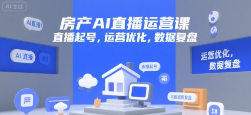 房产AI直播运营课，直播起号，运营优化，数据复盘-低成本创业项目大全｜短视频带货+AI副业变现｜知行创业网