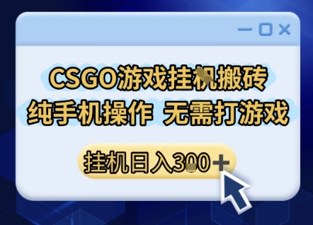 CSGO游戏挂G搬砖，小白纯手机即可操作，不用电脑打游戏，日入3张+，副业网创项目【揭秘】-低成本创业项目大全｜短视频带货+AI副业变现｜知行创业网