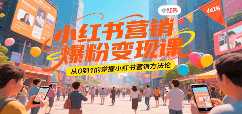 小红书营销爆粉变现课，从0到1的掌握小红书营销方法论-低成本创业项目大全｜短视频带货+AI副业变现｜知行创业网