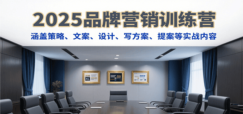 2025品牌营销训练营，涵盖策略、文案、设计、写方案、提案等实战内容-低成本创业项目大全｜短视频带货+AI副业变现｜知行创业网