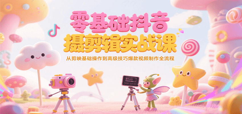 零基础抖音短视频拍摄剪辑实战课，从剪映基础操作到高级技巧爆款视频制作全流程-低成本创业项目大全｜短视频带货+AI副业变现｜知行创业网