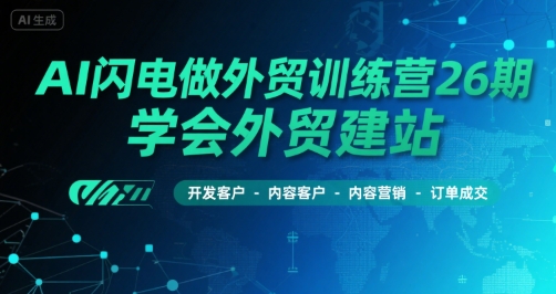 AI闪电做外贸训练营26期，学会外贸建站-开发客户-内容营销-订单成交-低成本创业项目大全｜短视频带货+AI副业变现｜知行创业网
