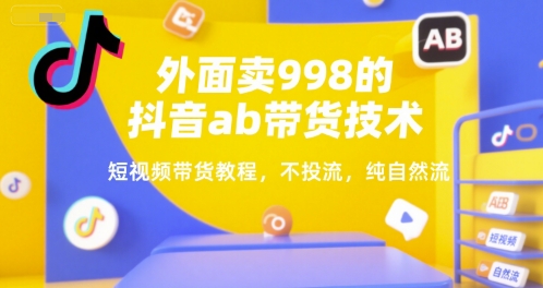 外面卖998的抖音ab带货技术，短视频带货教程，不投流，纯自然流-低成本创业项目大全｜短视频带货+AI副业变现｜知行创业网
