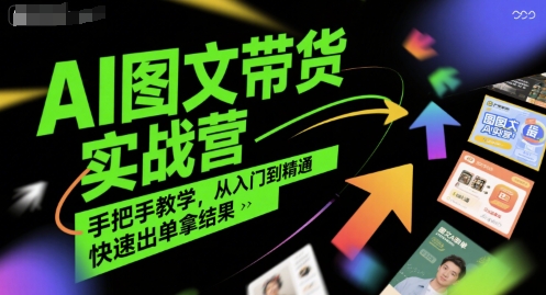 AI图文带货实战营，手把手教学，从入门到精通，快速出单拿结果-低成本创业项目大全｜短视频带货+AI副业变现｜知行创业网