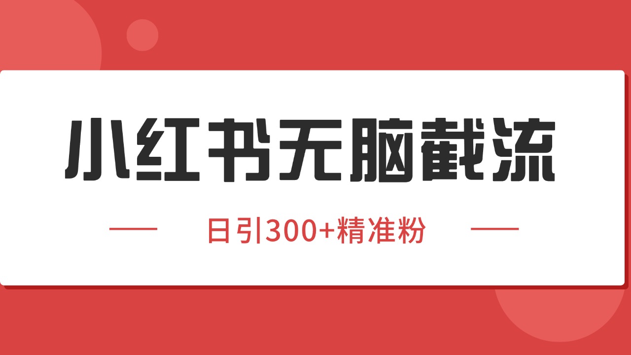 小红书截流同行客源，独家野路子获客玩法 日引200+暴力获客-低成本创业项目大全｜短视频带货+AI副业变现｜知行创业网