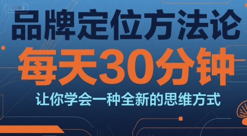 品牌定位方法论，每天30钟分让你学会一种全新的思维方式-低成本创业项目大全｜短视频带货+AI副业变现｜知行创业网