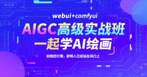 AIGC高级实战班，webui+comfyui，一起学AI绘画，别抱怨行情，聪明人已经站在风口上-低成本创业项目大全｜短视频带货+AI副业变现｜知行创业网