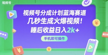 视频号分成计划蓝海赛道，几秒生成火爆视频，睡后收益日入2k+，手机即可操作【揭秘】-低成本创业项目大全｜短视频带货+AI副业变现｜知行创业网