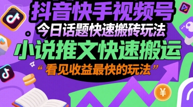抖音快手视频号今日话题快速搬砖玩法，小说推文快速搬运，看见收益最快的玩法-低成本创业项目大全｜短视频带货+AI副业变现｜知行创业网