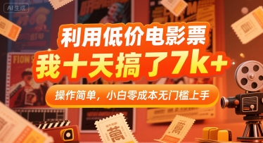 利用低价电影票，我十天搞了7k+，操作简单，小白零成本无门槛上手【揭秘】-低成本创业项目大全｜短视频带货+AI副业变现｜知行创业网
