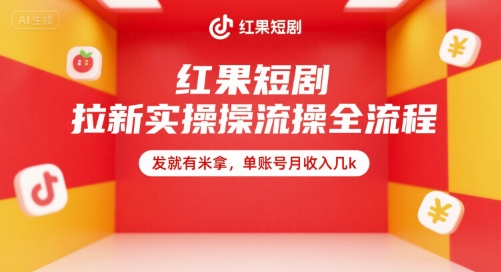红果短剧拉新实操全流程，发就有米拿，单账号月收入几k-低成本创业项目大全｜短视频带货+AI副业变现｜知行创业网