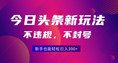 2025今日头条原创玩法5.0，不违规不封号，零门槛新手跟着做也能日入3张+-低成本创业项目大全｜短视频带货+AI副业变现｜知行创业网