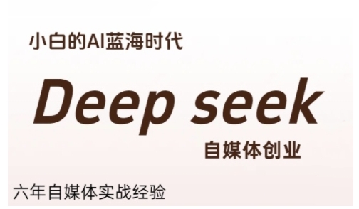 普通人利用Deepseek自媒体创业，零基础友好，小白的AI蓝海时代-低成本创业项目大全｜短视频带货+AI副业变现｜知行创业网